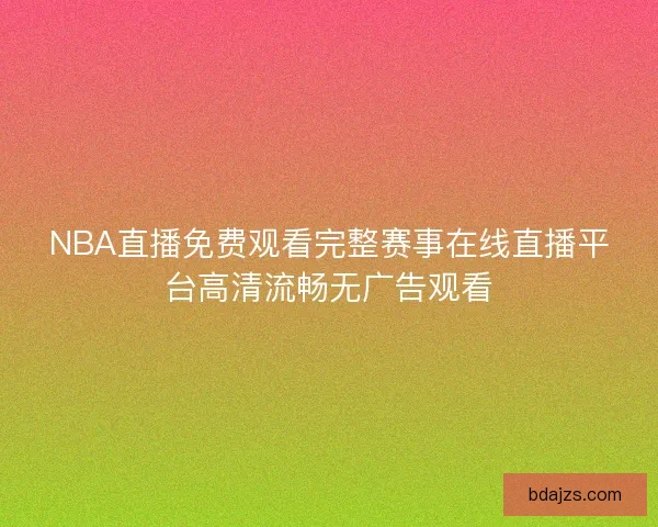 NBA直播免费观看完整赛事在线直播平台高清流畅无广告观看