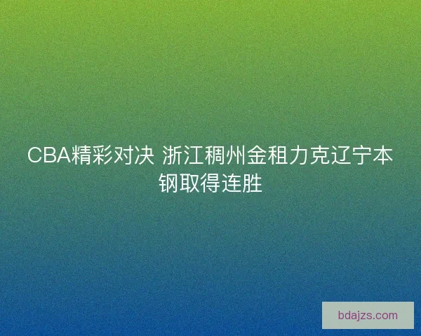 CBA精彩对决 浙江稠州金租力克辽宁本钢取得连胜