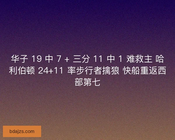 华子 19 中 7 + 三分 11 中 1 难救主 哈利伯顿 24+11 率步行者擒狼 快船重返西部第七