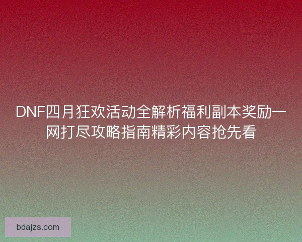 DNF四月狂欢活动全解析福利副本奖励一网打尽攻略指南精彩内容抢先看